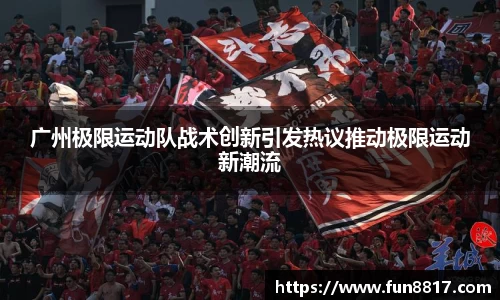 广州极限运动队战术创新引发热议推动极限运动新潮流