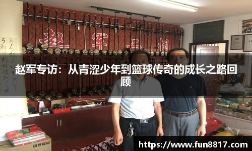 赵军专访：从青涩少年到篮球传奇的成长之路回顾